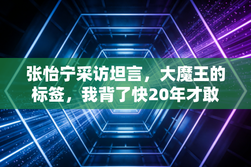 张怡宁采访坦言，大魔王的标签，我背了快20年才敢摘下来