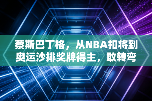 蔡斯巴丁格,从NBA扣将到奥运沙排奖牌得主,敢转弯的人生永远没有天花板 蔡斯巴丁格,从NBA扣将到奥运沙排奖牌得主,敢转弯的人生永远没有天花板