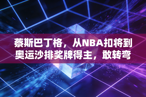 蔡斯巴丁格，从NBA扣将到奥运沙排奖牌得主，敢转弯的人生永远没有天花板