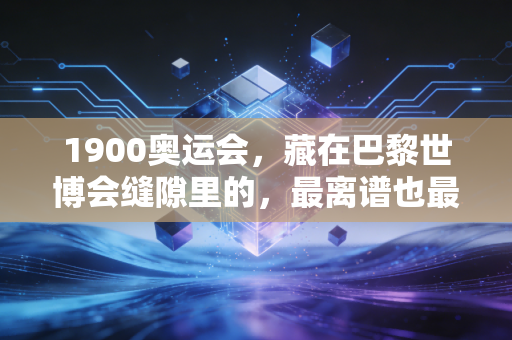 1900奥运会,藏在巴黎世博会缝隙里的,最离谱也最浪漫的体育萌芽 1900奥运会,藏在巴黎世博会缝隙里的,最离谱也最浪漫的体育萌芽