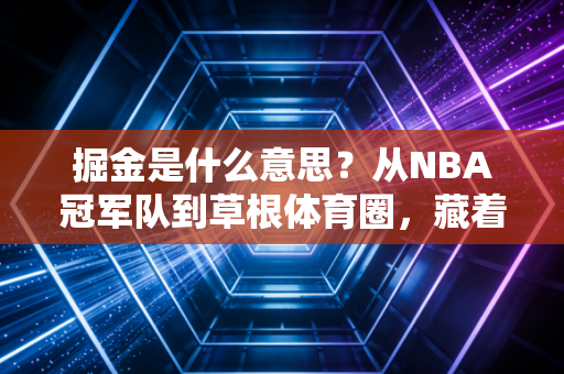 掘金是什么意思？从NBA冠军队到草根体育圈，藏着普通人也能复制的运动赚钱密码
