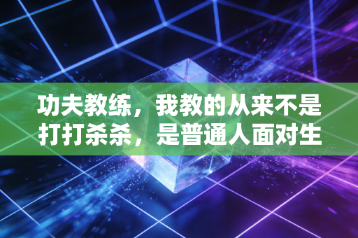 功夫教练,我教的从来不是打打杀杀,是普通人面对生活的底气 功夫教练,我教的从来不是打打杀杀,是普通人面对生活的底气