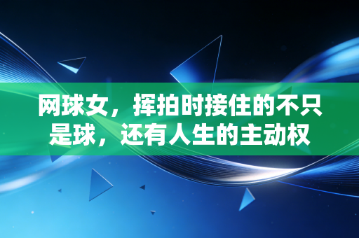 网球女,挥拍时接住的不只是球,还有人生的主动权 网球女,挥拍时接住的不只是球,还有人生的主动权