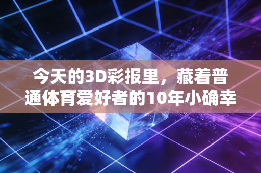 今天的3D彩报里，藏着普通体育爱好者的10年小确幸账本