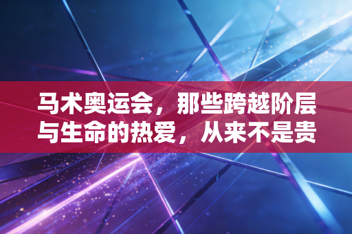马术奥运会，那些跨越阶层与生命的热爱，从来不是贵族专属