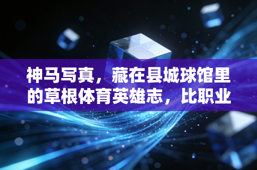 神马写真,藏在县城球馆里的草根体育英雄志,比职业联赛更戳人的是普通人的热爱滚烫 神马写真,藏在县城球馆里的草根体育英雄志,比职业联赛更戳人的是普通人的热爱滚烫