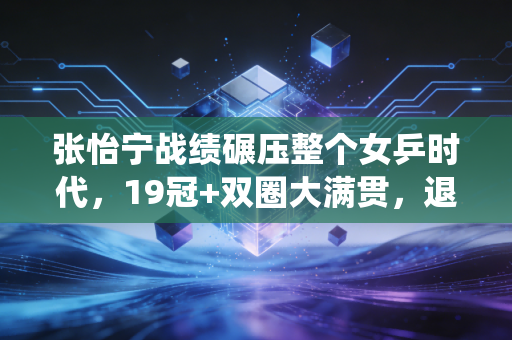 张怡宁战绩碾压整个女乒时代，19冠+双圈大满贯，退役真的是没对手可打了