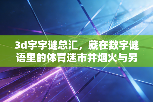 3d字字谜总汇，藏在数字谜语里的体育迷市井烟火与另类热爱