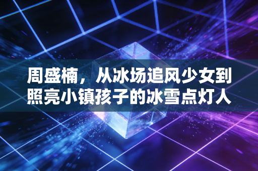 周盛楠，从冰场追风少女到照亮小镇孩子的冰雪点灯人