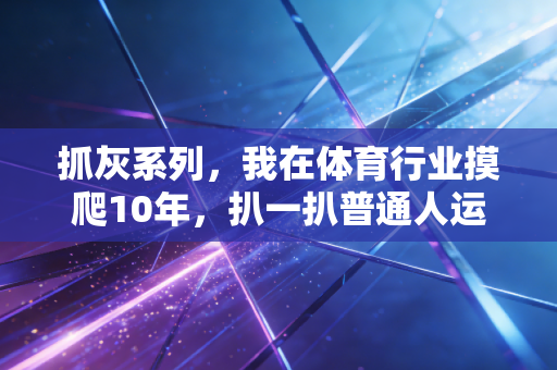 抓灰系列,我在体育行业摸爬10年,扒一扒普通人运动路上藏在阳光底下的灰坑 抓灰系列,我在体育行业摸爬10年,扒一扒普通人运动路上藏在阳光底下的灰坑