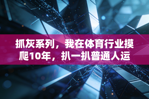 抓灰系列,我在体育行业摸爬10年,扒一扒普通人运动路上藏在阳光底下的灰坑 抓灰系列,我在体育行业摸爬10年,扒一扒普通人运动路上藏在阳光底下的灰坑