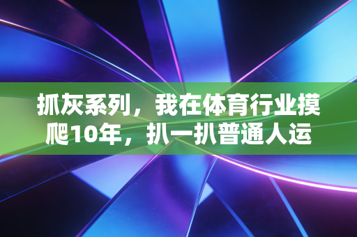 抓灰系列，我在体育行业摸爬10年，扒一扒普通人运动路上藏在阳光底下的灰坑