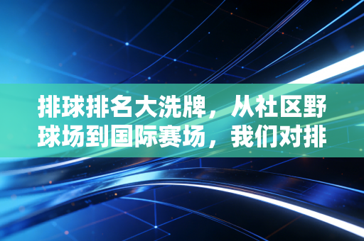 排球排名大洗牌,从社区野球场到国际赛场,我们对排名的执念到底有意义吗? 排球排名大洗牌,从社区野球场到国际赛场,我们对排名的执念到底有意义吗?