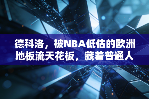 德科洛,被NBA低估的欧洲地板流天花板,藏着普通人最该学的篮球智慧 德科洛,被NBA低估的欧洲地板流天花板,藏着普通人最该学的篮球智慧