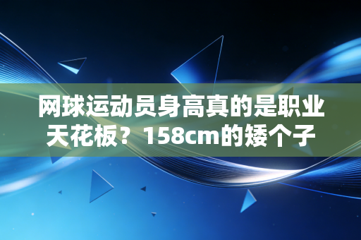 网球运动员身高真的是职业天花板？158cm的矮个子王者和211cm的巨人杀手早就给出了答案