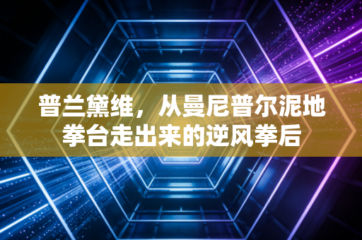 普兰黛维,从曼尼普尔泥地拳台走出来的逆风拳后 普兰黛维,从曼尼普尔泥地拳台走出来的逆风拳后