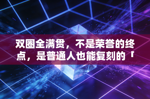 双圈全满贯,不是荣誉的终点,是普通人也能复刻的「向上坐标系」 双圈全满贯,不是荣誉的终点,是普通人也能复刻的「向上坐标系」