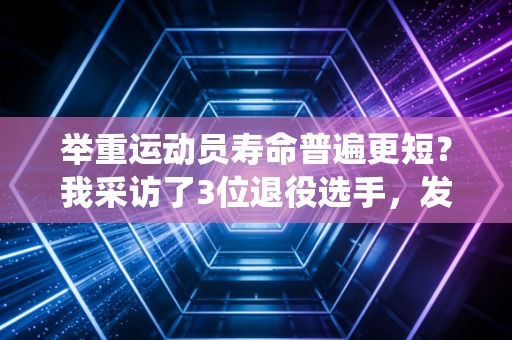 举重运动员寿命普遍更短?我采访了3位退役选手,发现了和网传完全不同的真相 举重运动员寿命普遍更短?我采访了3位退役选手,发现了和网传完全不同的真相