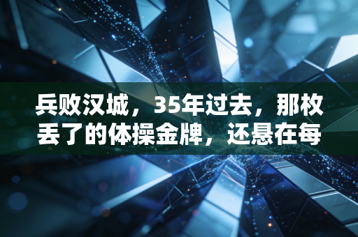 兵败汉城,35年过去,那枚丢了的体操金牌,还悬在每个体育人头顶 兵败汉城,35年过去,那枚丢了的体操金牌,还悬在每个体育人头顶