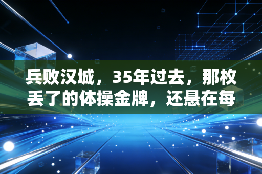 兵败汉城,35年过去,那枚丢了的体操金牌,还悬在每个体育人头顶 兵败汉城,35年过去,那枚丢了的体操金牌,还悬在每个体育人头顶