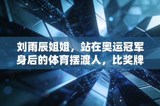 刘雨辰姐姐,站在奥运冠军身后的体育摆渡人,比奖牌更热的是人间烟火 刘雨辰姐姐,站在奥运冠军身后的体育摆渡人,比奖牌更热的是人间烟火