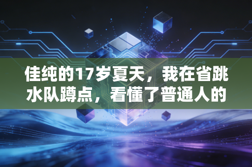 佳纯的17岁夏天,我在省跳水队蹲点,看懂了普通人的体育梦从来不需要金牌背书 佳纯的17岁夏天,我在省跳水队蹲点,看懂了普通人的体育梦从来不需要金牌背书