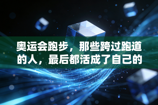 奥运会跑步,那些跨过跑道的人,最后都活成了自己的冠军 奥运会跑步,那些跨过跑道的人,最后都活成了自己的冠军