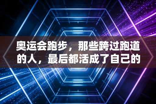 奥运会跑步，那些跨过跑道的人，最后都活成了自己的冠军