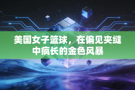 美国女子篮球,在偏见夹缝中疯长的金色风暴 美国女子篮球,在偏见夹缝中疯长的金色风暴