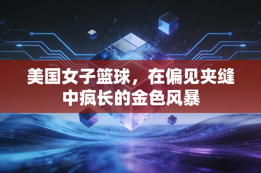 美国女子篮球，在偏见夹缝中疯长的金色风暴