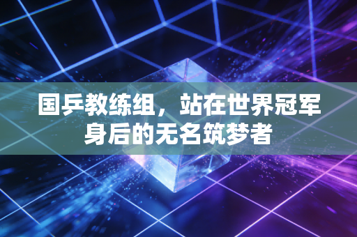 国乒教练组,站在世界冠军身后的无名筑梦者 国乒教练组,站在世界冠军身后的无名筑梦者