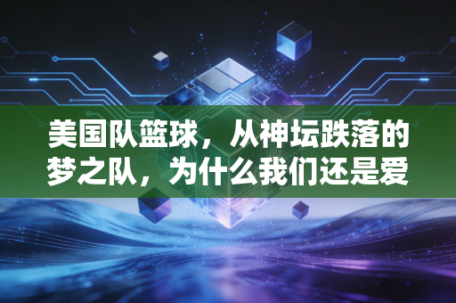 美国队篮球,从神坛跌落的梦之队,为什么我们还是爱讨论它的每一次输球? 美国队篮球,从神坛跌落的梦之队,为什么我们还是爱讨论它的每一次输球?