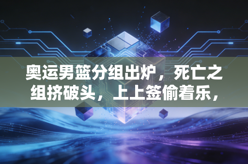 奥运男篮分组出炉，死亡之组挤破头，上上签偷着乐，我们看球到底在看什么？