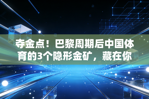 夺金点！巴黎周期后中国体育的3个隐形金矿，藏在你我每天的运动日常里