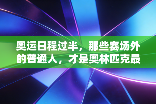 奥运日程过半，那些赛场外的普通人，才是奥林匹克最鲜活的注脚