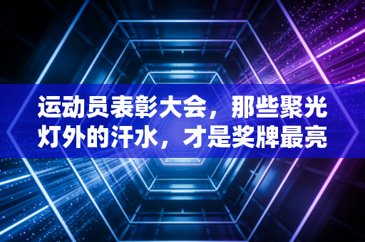 运动员表彰大会，那些聚光灯外的汗水，才是奖牌最亮的底色