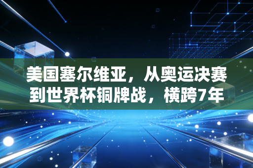 美国塞尔维亚,从奥运决赛到世界杯铜牌战,横跨7年的宿命对决藏着普通人最该懂的篮球哲学 美国塞尔维亚,从奥运决赛到世界杯铜牌战,横跨7年的宿命对决藏着普通人最该懂的篮球哲学