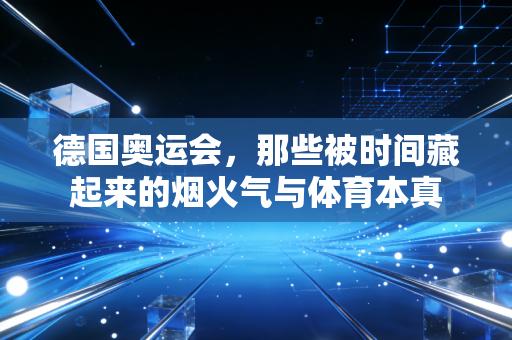 德国奥运会,那些被时间藏起来的烟火气与体育本真 德国奥运会,那些被时间藏起来的烟火气与体育本真