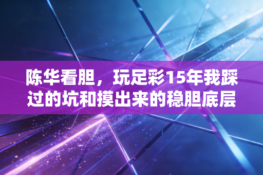 陈华看胆,玩足彩15年我踩过的坑和摸出来的稳胆底层逻辑 陈华看胆,玩足彩15年我踩过的坑和摸出来的稳胆底层逻辑