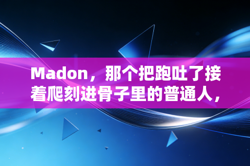Madon，那个把跑吐了接着爬刻进骨子里的普通人，凭什么戳中了全球跑者的软肋