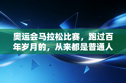 奥运会马拉松比赛,跑过百年岁月的,从来都是普通人的英雄梦 奥运会马拉松比赛,跑过百年岁月的,从来都是普通人的英雄梦