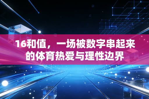 16和值,一场被数字串起来的体育热爱与理性边界 16和值,一场被数字串起来的体育热爱与理性边界