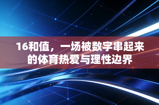 16和值，一场被数字串起来的体育热爱与理性边界