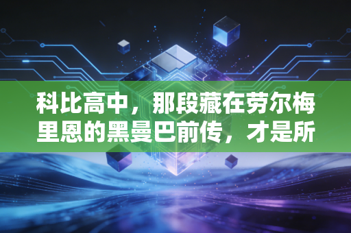 科比高中,那段藏在劳尔梅里恩的黑曼巴前传,才是所有传奇的原点 科比高中,那段藏在劳尔梅里恩的黑曼巴前传,才是所有传奇的原点