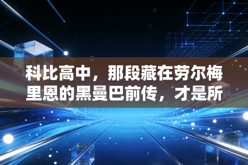 科比高中，那段藏在劳尔梅里恩的黑曼巴前传，才是所有传奇的原点