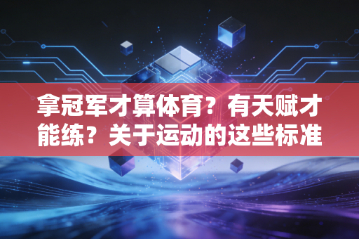 拿冠军才算体育?有天赋才能练?关于运动的这些标准答案,都不是 拿冠军才算体育?有天赋才能练?关于运动的这些标准答案,都不是