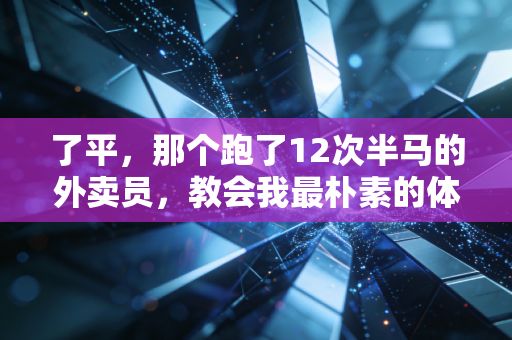 了平,那个跑了12次半马的外卖员,教会我最朴素的体育真相 了平,那个跑了12次半马的外卖员,教会我最朴素的体育真相