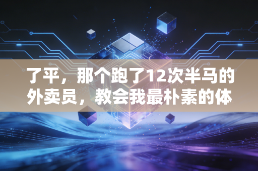 了平,那个跑了12次半马的外卖员,教会我最朴素的体育真相 了平,那个跑了12次半马的外卖员,教会我最朴素的体育真相