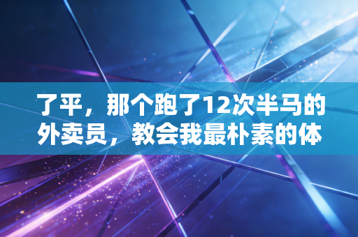 了平，那个跑了12次半马的外卖员，教会我最朴素的体育真相