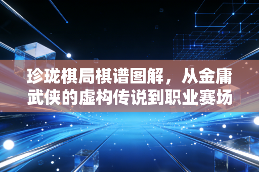 珍珑棋局棋谱图解，从金庸武侠的虚构传说到职业赛场的自杀式妙手，普通人也能看懂的围棋破局逻辑